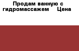 Продам ванную с гидромассажем  › Цена ­ 35 000 - Сахалинская обл. Строительство и ремонт » Сантехника   